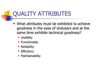 QUALITY ATTRIBUTES What attributes must be exhibited to achieve goodness in the eyes of endusers and at the same time exhibite technical goodness? Usability  Functionality  Reliability Efficiency Maintainability 
