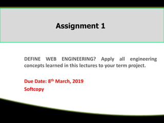 Assignment 1
DEFINE WEB ENGINEERING? Apply all engineering
concepts learned in this lectures to your term project.
Due Date: 8th March, 2019
Softcopy
 