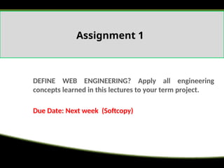 Assignment 1
DEFINE WEB ENGINEERING? Apply all engineering
concepts learned in this lectures to your term project.
Due Date: Next week (Softcopy)
 