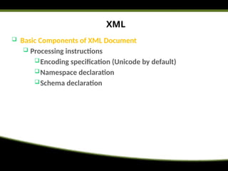 XML
 Basic Components of XML Document
 Processing instructions
Encoding specification (Unicode by default)
Namespace declaration
Schema declaration
 