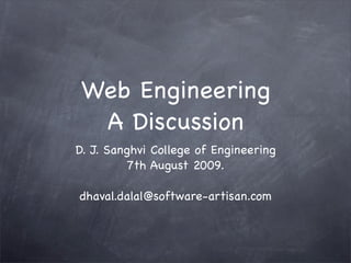 Web Engineering
  A Discussion
D. J. Sanghvi College of Engineering
         7th August 2009.

dhaval.dalal@software-artisan.com
 