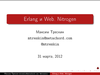 Erlang è Web. Nitrogen
                                   Ìàêñèì Òðåñêèí
                          mtreskin@metachord.com
                                         @mtreskin


                                     31 ìàðòà, 2012

Ìàêñèì Òðåñêèí   mtreskin@metachord.com @mtreskin   Erlang è Web. Nitrogen
 