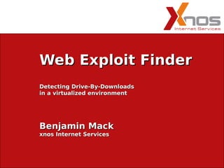 Web Exploit Finder
Detecting Drive-By-Downloads
in a virtualized environment




Benjamin Mack
xnos Internet Services
 