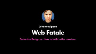 Johannes Ippen
Web Fatale
Seductive Design or: How to build roller coasters.
 