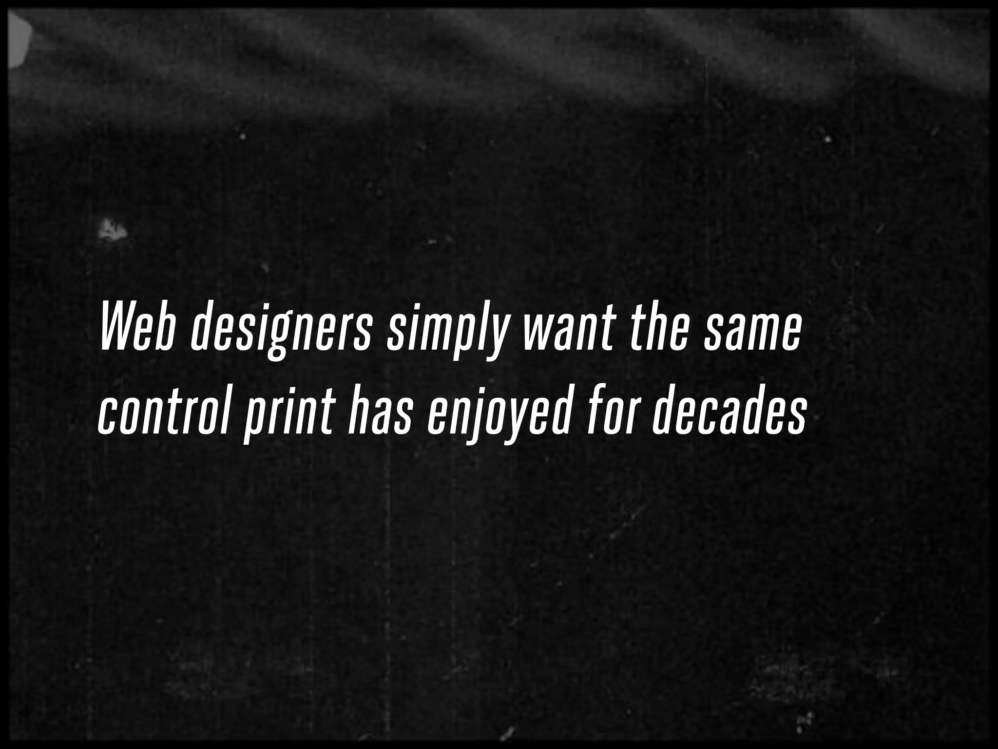 Web designers simply want the same
control print has enjoyed for decades
 