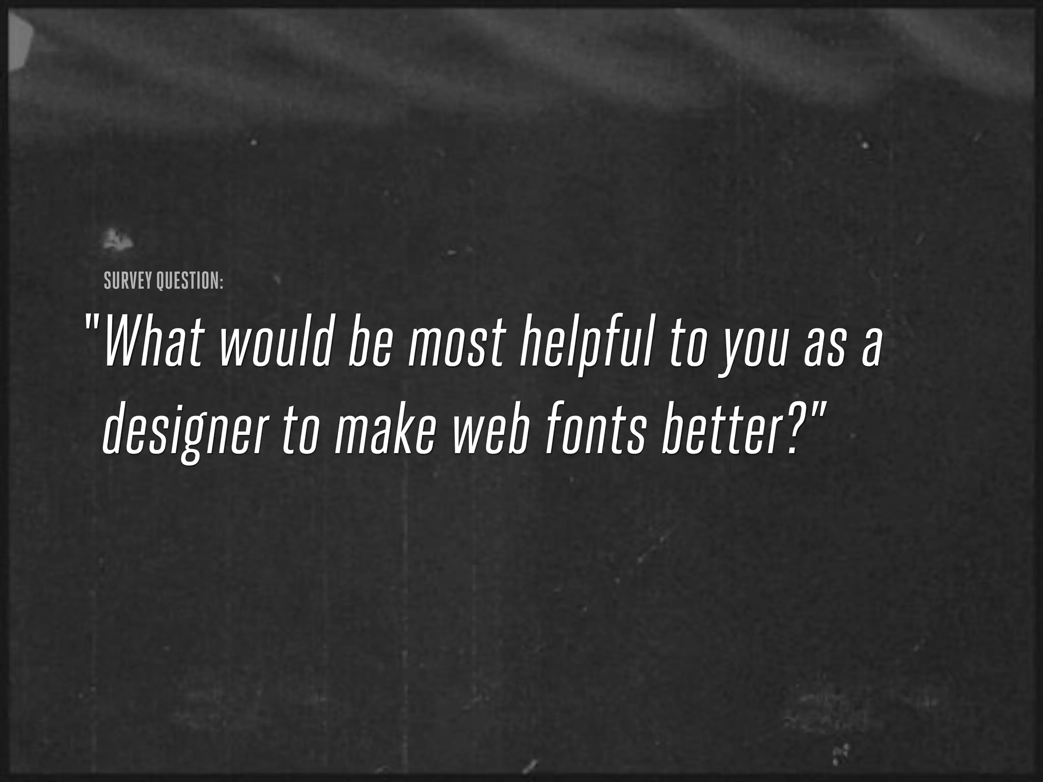 SURVEY QUESTION:


“ What would be most helpful to you as a
  designer to make web fonts better?”
 