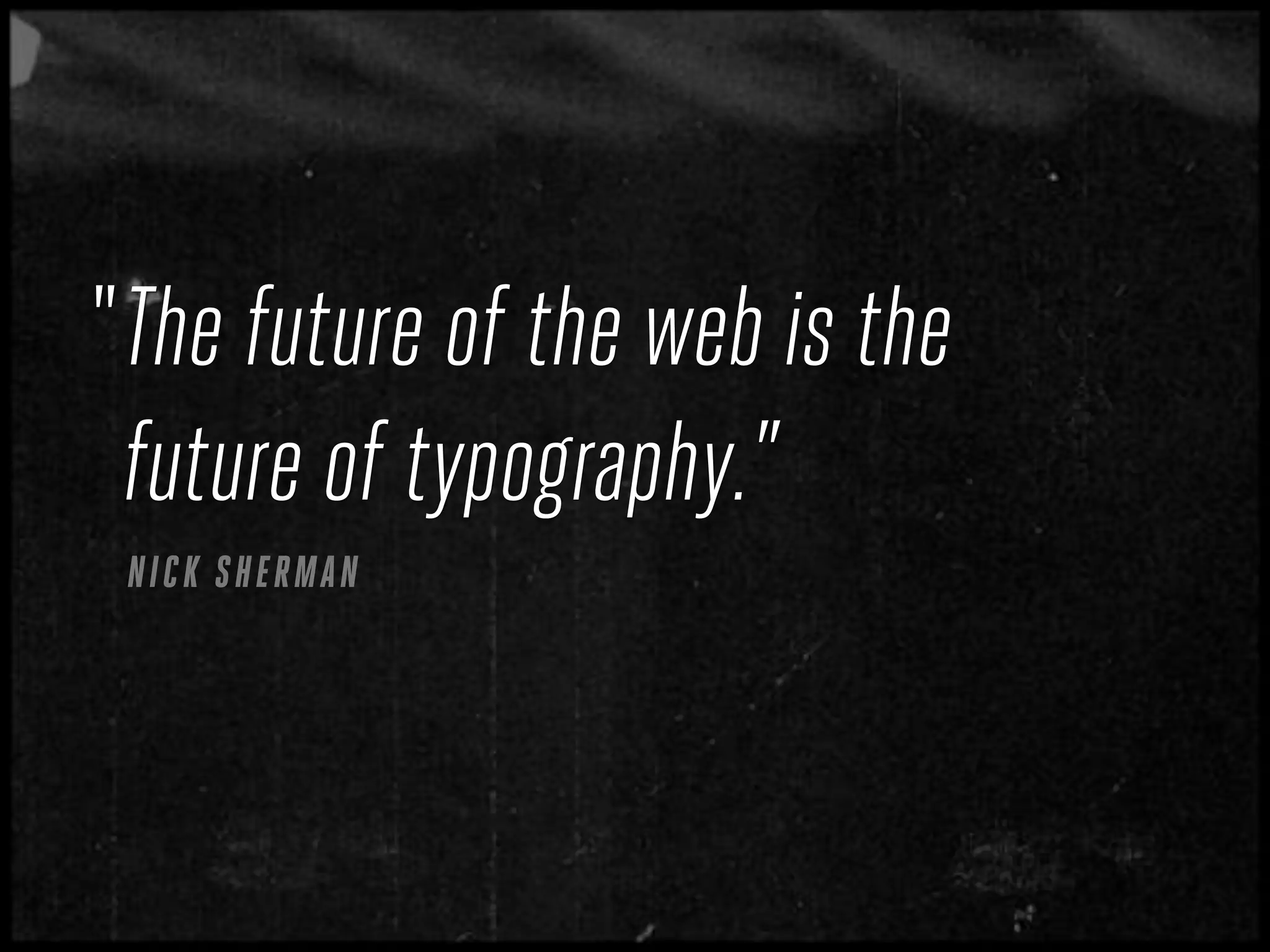 “ The future of the web is the
  future of typography.”
 N ICK S HE RMA N
 