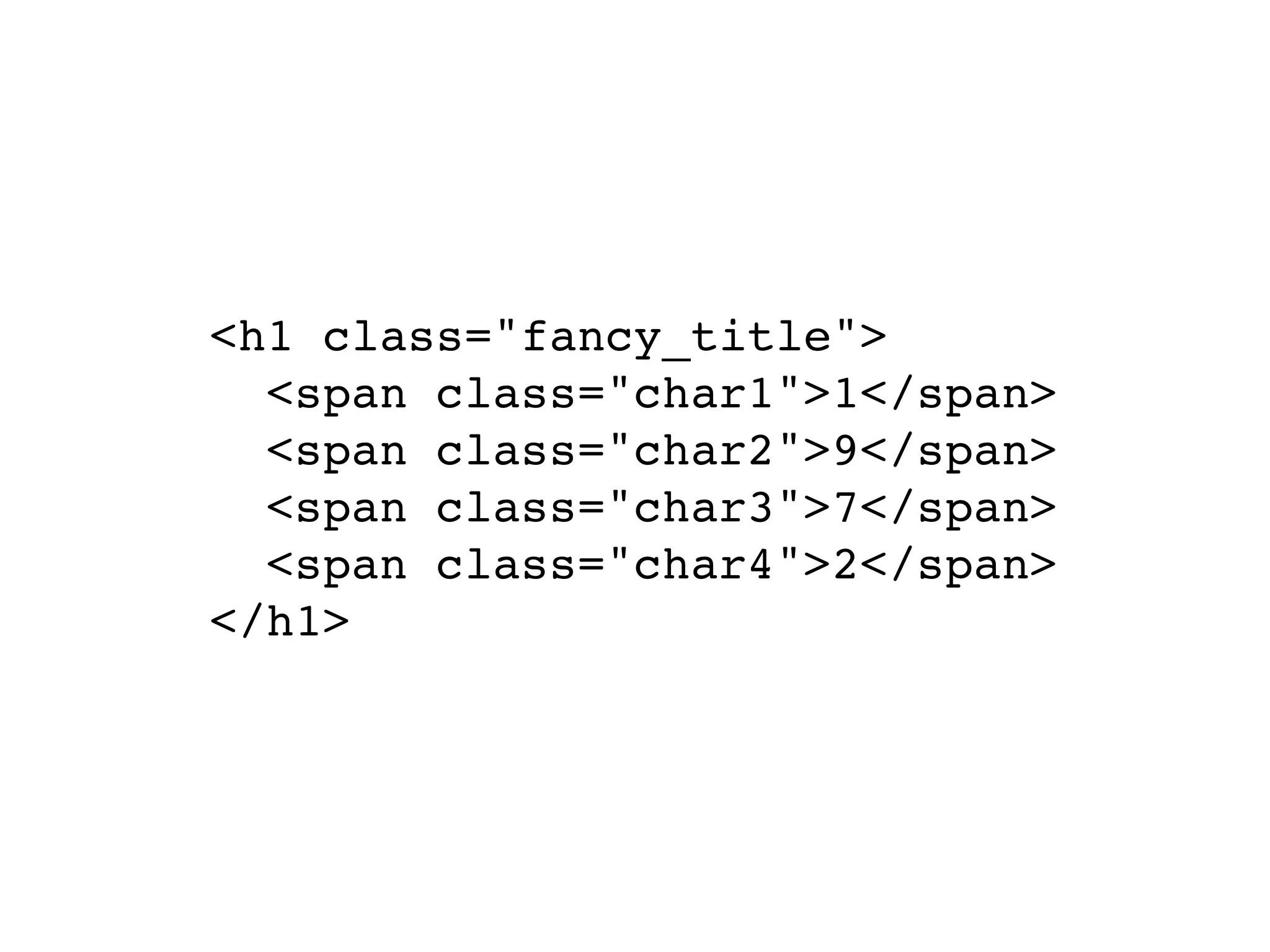<h1 class="fancy_title">
  <span class="char1">1</span>
  <span class="char2">9</span>
  <span class="char3">7</span>
  <span class="char4">2</span>
</h1>
 
