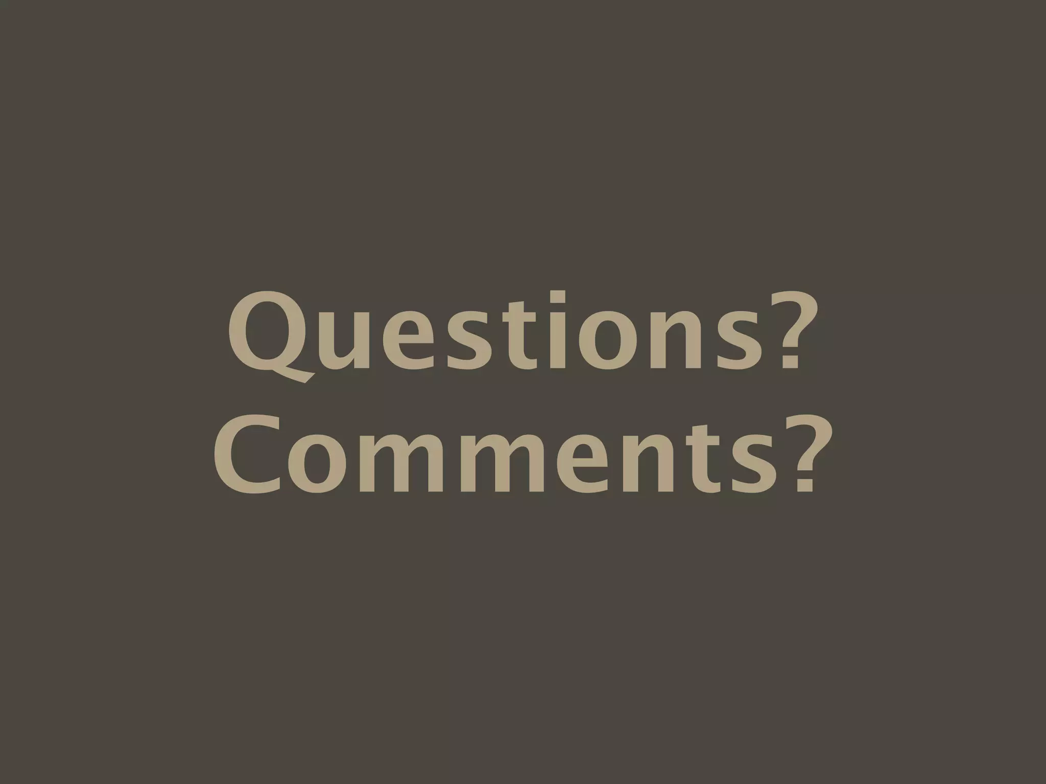 Questions?
Comments?
 