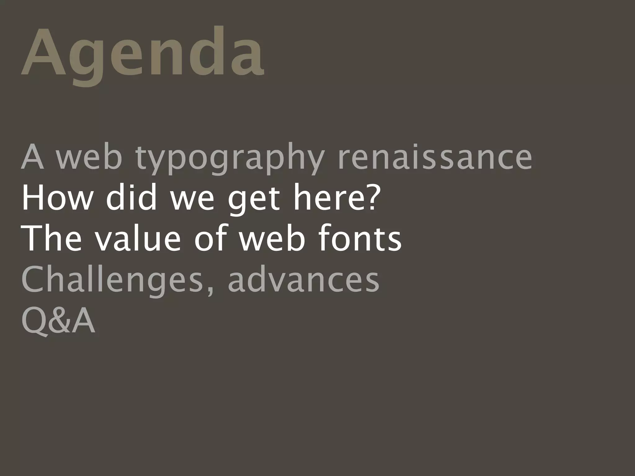 Agenda
A web typography renaissance
How did we get here?
The value of web fonts
Challenges, advances
Q&A
 