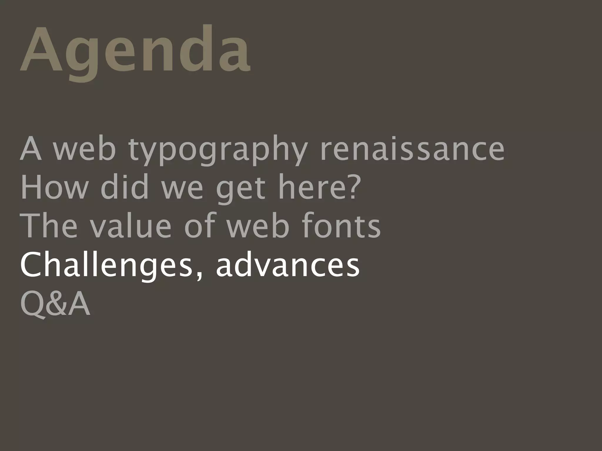 Agenda
A web typography renaissance
How did we get here?
The value of web fonts
Challenges, advances
Q&A
 