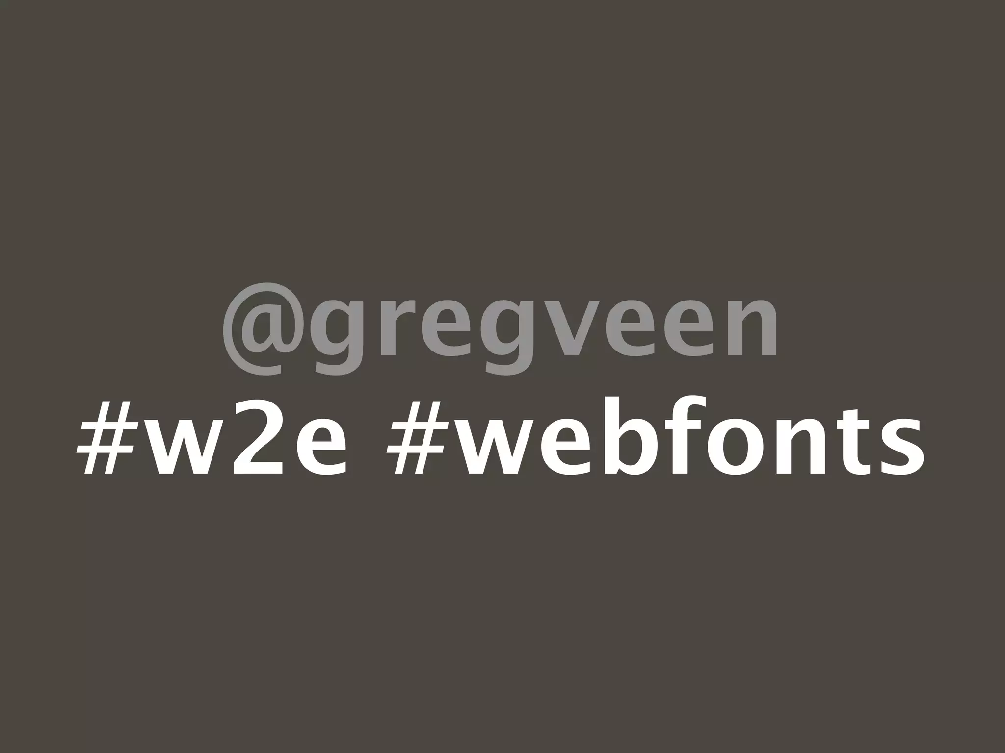 @gregveen
#w2e #webfonts
 