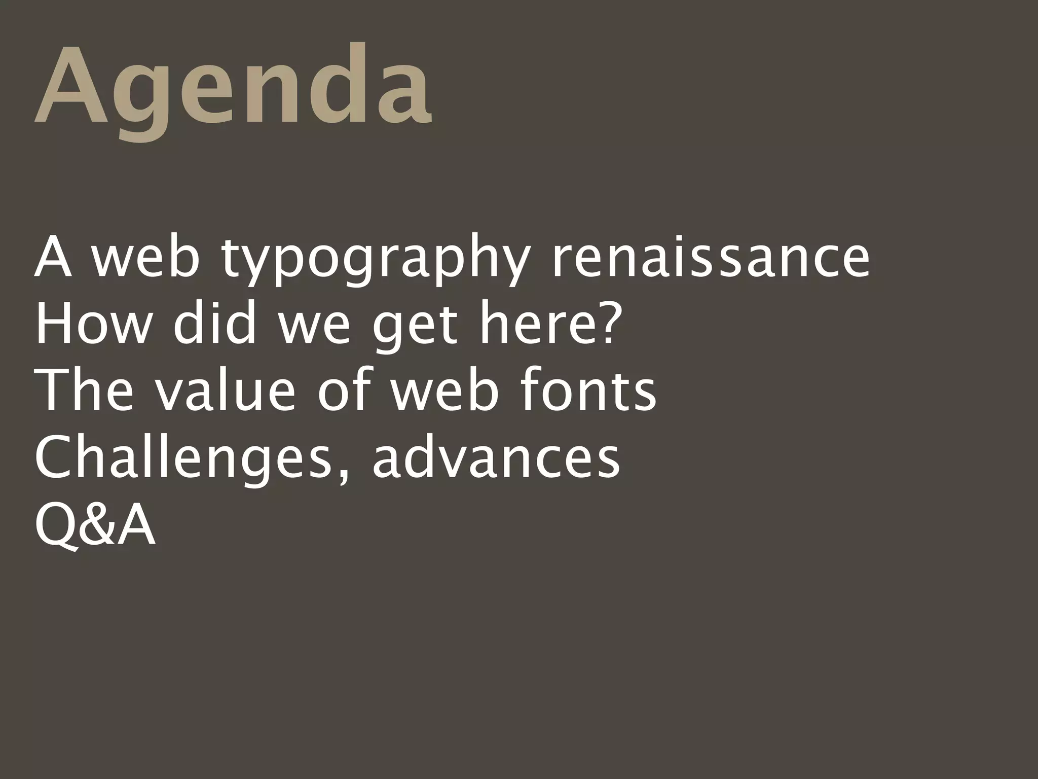 Agenda
A web typography renaissance
How did we get here?
The value of web fonts
Challenges, advances
Q&A
 