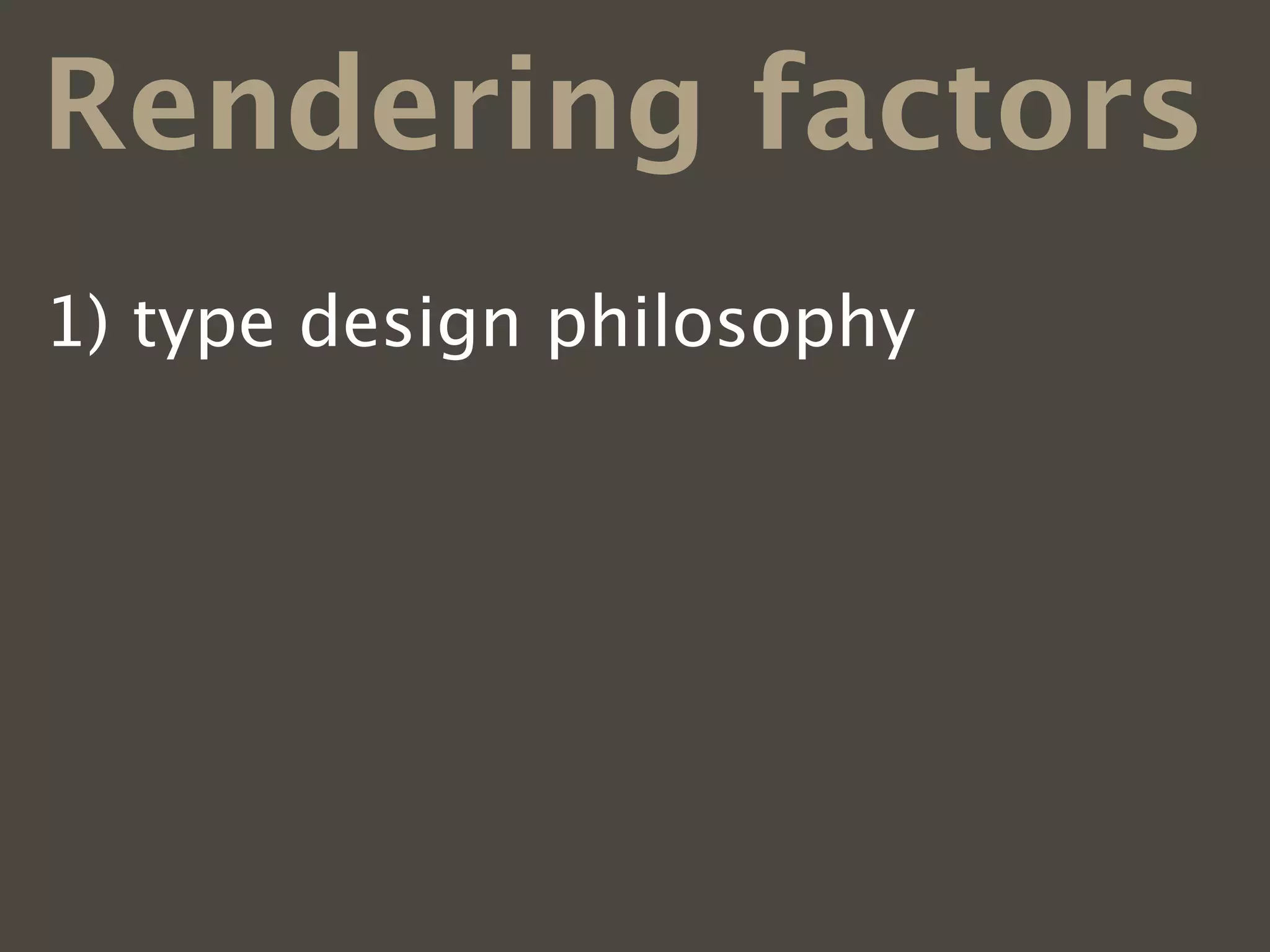Rendering factors
1)   type design philosophy
2)   font ﬁle and outline format
3)   hinting
4)   operating systems
5)   web browsers
6)   font smoothing preferences
 