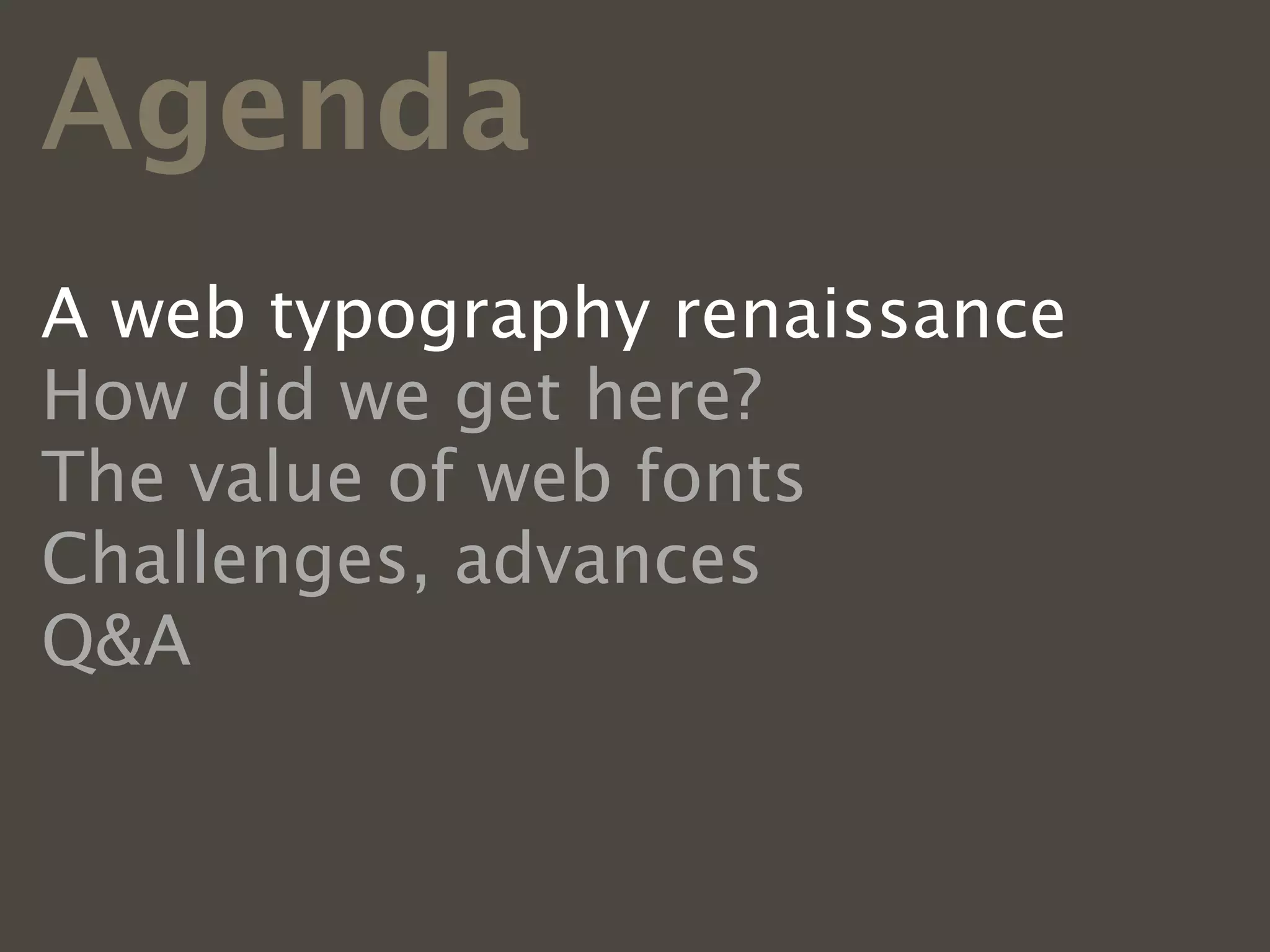 Agenda
A web typography renaissance
How did we get here?
The value of web fonts
Challenges, advances
Q&A
 