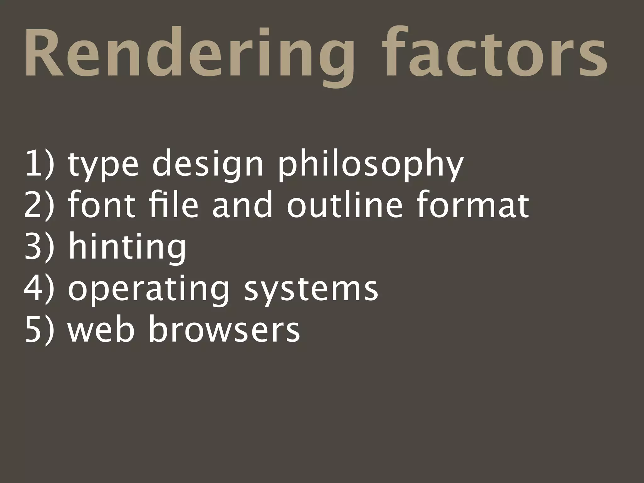 Rendering factors
1)   type design philosophy
2)   font ﬁle and outline format
3)   hinting
4)   operating systems
5)   web browsers
6)   font smoothing preferences
 