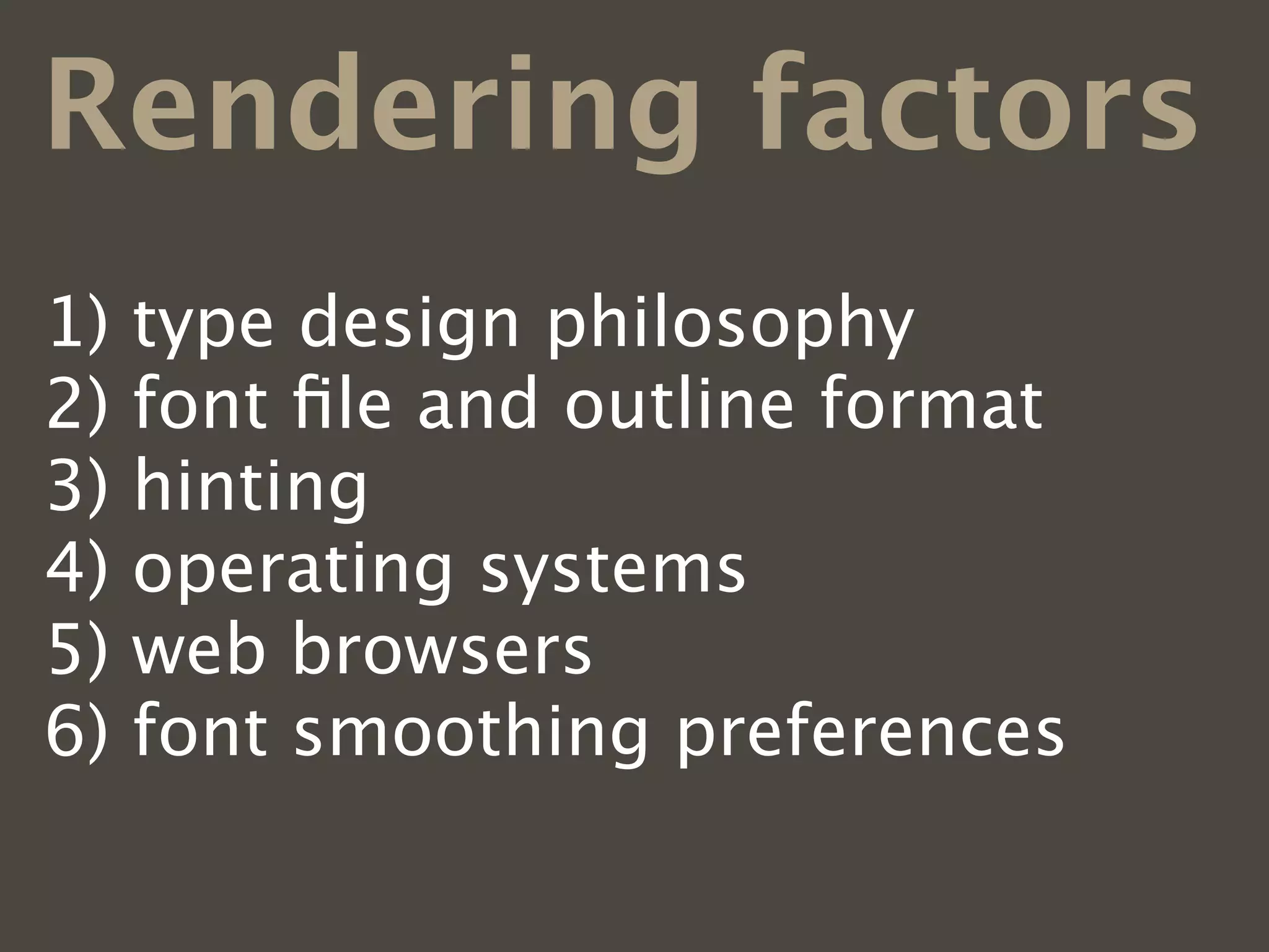 Rendering factors
1)   type design philosophy
2)   font ﬁle and outline format
3)   hinting
4)   operating systems
5)   web browsers
6)   font smoothing preferences
 