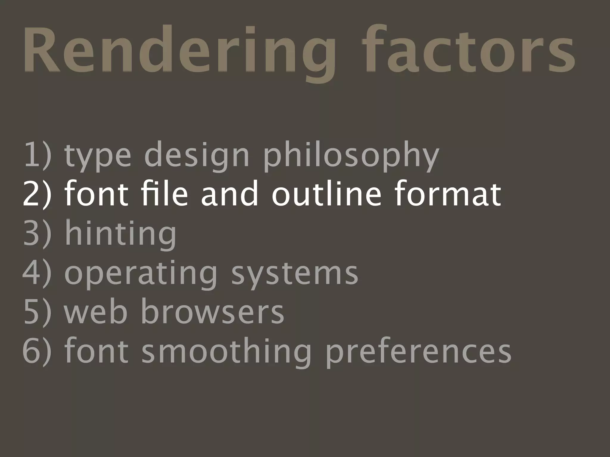 Rendering factors
1)   type design philosophy
2)   font ﬁle and outline format
3)   hinting
4)   operating systems
5)   web browsers
6)   font smoothing preferences
 