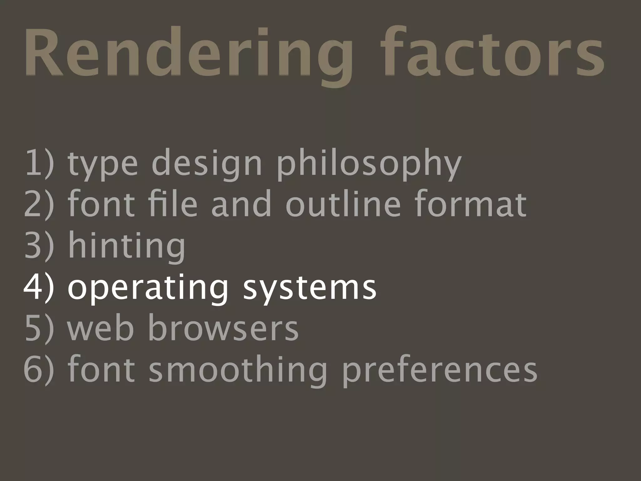 Rendering factors
1)   type design philosophy
2)   font ﬁle and outline format
3)   hinting
4)   operating systems
5)   web browsers
6)   font smoothing preferences
 