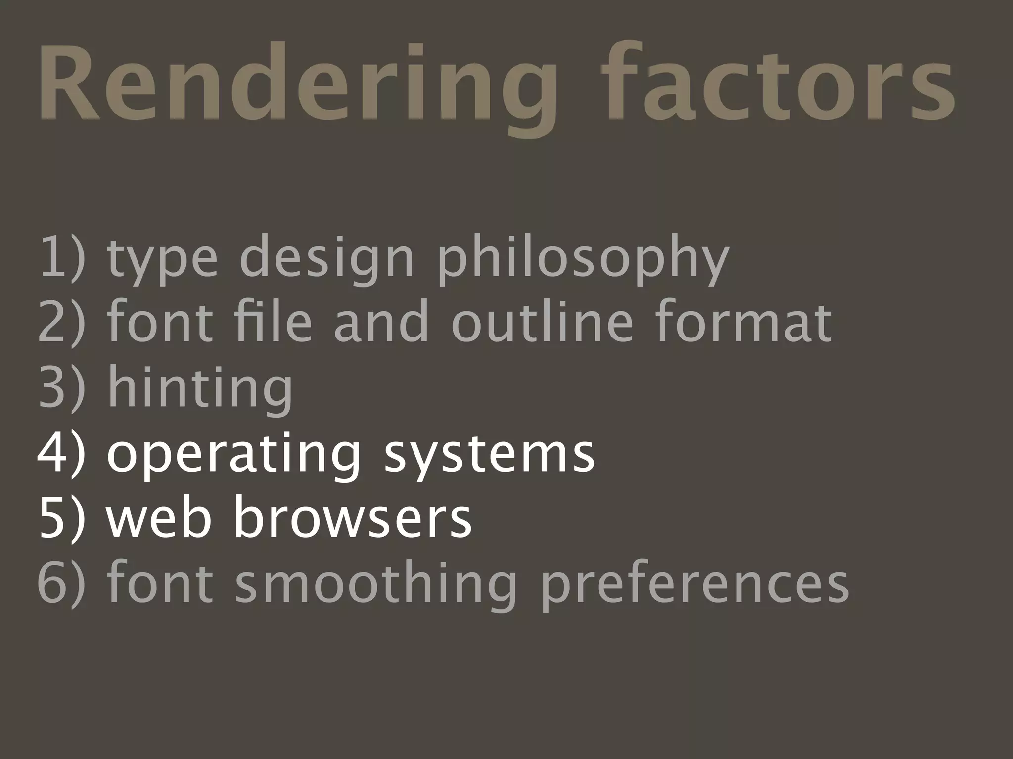 Rendering factors
1)   type design philosophy
2)   font ﬁle and outline format
3)   hinting
4)   operating systems
5)   web browsers
6)   font smoothing preferences
 