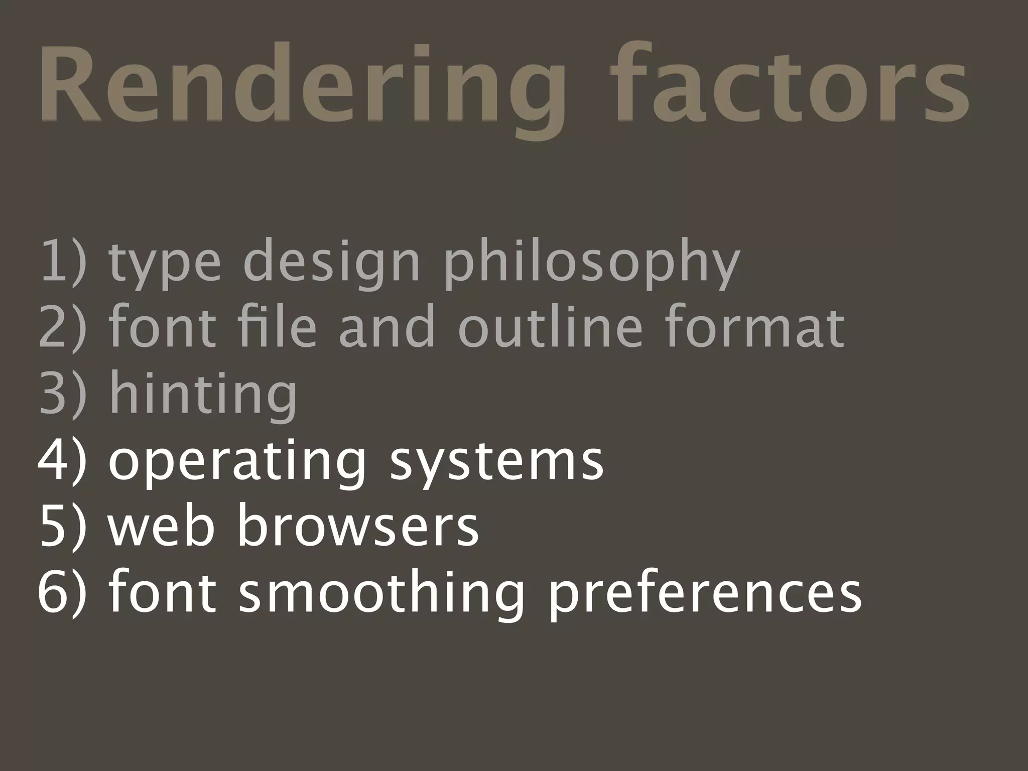 Rendering factors
1)   type design philosophy
2)   font ﬁle and outline format
3)   hinting
4)   operating systems
5)   web browsers
6)   font smoothing preferences
 