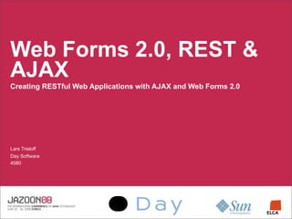 Web Forms 2.0, REST 
AJAX
Creating RESTful Web Applications with AJAX and Web Forms 2.0




Lars Trieloff
Day Software
4580
 