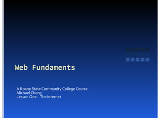 A Roane State Community College Course Michael Chung Lesson One – The Internet 