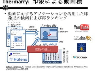 Thermarry:  印象による動画検索 <ul><li>動画に対するアノテーションを活用した印象での検索および再ランキング </li></ul>Satoshi Nakamura , K. Tanaka: Video Search by Im...