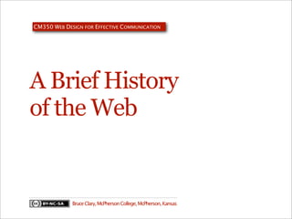 CM350 WEB DESIGN FOR EFFECTIVE COMMUNICATION

A Brief History
of the Web

Bruce Clary, McPherson College, McPherson, Kansas

 