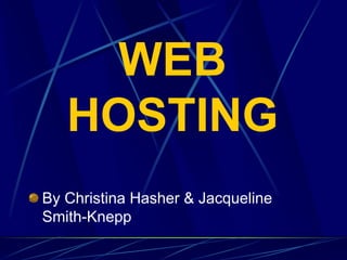 WEB
   HOSTING
By Christina Hasher & Jacqueline
Smith-Knepp
 