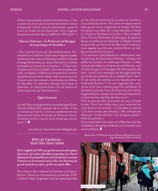 d’HenriLabrousteestuneperled’architecture.« C’est
un pionnier, et son œuvre est fondamentale. Il a tout
simplement créé le courant rationaliste, ouvert la
voie à la modernité architecturale. Vous imaginez
des poutres en acier dans un édifice du XIXe
siècle ? »
Salomon Debrosse : « le Parlement de Bretagne
est le prototype de Versailles »
« Pour incarner le pouvoir des parlementaires, l’ar-
chitecte du roi Salomon Debrosse a imaginé un palais
maniériste à la mode de l’époque, et doté en façade
d’unegrandeterrasse,au-dessusd’unperron.L’entrée
principale se trouvait là, en hauteur. » C’était sans
comptersurl’ireduroiSoleil.«Vousremarquerezque
celle-ci a disparu. Il fallait tout simplement remettre
les parlementaires à leur place, mais nous ne nous en
trouvons pas moins devant un prototype du château
de Versailles. Un bâtiment classique dans toute sa
splendeur, le classicisme étant l’art de mettre en
scène le pouvoir par l’architecture. »
Église Anastasis
Lechefd’œuvredegéométriecontrariéesignéAlvaro
Siza est visible à Saint-Jacques-de-la-Lande. «  C’est
un miracle qu’il soit là. C’est tout simplement le seul
bâtiment du maître de l’école de Porto en France.
Comment se fait-il qu’on ne le mette pas plus en
avant ? »
www.aitre.eu / www.entrevoirart.blogspot.com
Elvi et Carlotta :
tout feu tout slam
Delatragédiede1720auxgrandstournoisdelaplace
des Lices, les visites décalées proposées par Hervé
SalesseetCharlotteBonninontl’artdefairericocher
l’histoire sur les trottoirs de la ville. Les flammes du
grand incendie en slam, ça fait son petit effet.
Pour Hervé « Elvi » Salesse et Charlotte « Carlotta  »
Bonnin, l’histoire a commencé au printemps 2019.
« J’adorel’urbain,engénéral,maislesvisitesproposées
par les villes me laissent trop souvent sur ma faim »,
nous éclaire le premier. Pour briser le classicisme et
faire œuvre moins magistrale, le tandem de Slam
connexion a eu l’idée de « visites décalées, à cheval
sur l’histoire, l’architecture et l’art. » De la chapelle
Saint-Yves au Parlement de Bretagne, le parcours
épique et poétique est balisé par six étapes. Autant
de points de vue, de vie, et de ville, mis en rimes pour
nous rappeler que Rennes, comme Rome, ne s’est
pas construite en trois jours.
« Ce parcours a été élaboré en collaboration avec
les services de Destination Rennes. » Autant dire
qu’Elvi et Carlotta ne refont pas l’histoire. « L’idée
n’est pas de refaire un énième récit de Rennes, mais
d’inviter les gens à s’imprégner de l’atmosphère des
lieux. » Avez-vous remarqué ces étranges bestioles
qui ornent les colonnes de la chapelle Saint-Yves ?
Et ces drôles de crochets sur les façades de la rue
Ferdinand-Buisson ? « Si vous regardez bien, vous
verrez qu’ils nous mènent jusqu’à la cathédrale. Ils
servaient à pavoiser la rue de fanions et d’armoiries,
les grands jours. » Saviez-vous enfin que l’expression
« entrer en lice » est bien de chez nous ?
Faire un pas de côté, écarquiller les yeux et lever
la tête. Ouvrir les oreilles aussi, pour entendre les
mots devenir monuments : « L’intendant a ordonné
/ De faire tomber des bâtisses / Afin d’empêcher
d’avancer / Le feu domino / Qui presque aussitôt /
Enfin fut dominé. »
Des promenades entre slam et oriflammes, par des
troubadoursdestempsmodernes,ànemanquersous
aucun prétexte.
Réservation à l’Office de tourisme Rennes Métropole ou sur la
page Facebook de Slam connexion
Rennes en rimes, ça vous dit ?
©ArnaudLoubry
119CHAPITRE 3 - LES PETITES MAINS DE DEMAINREPORTAGE
 