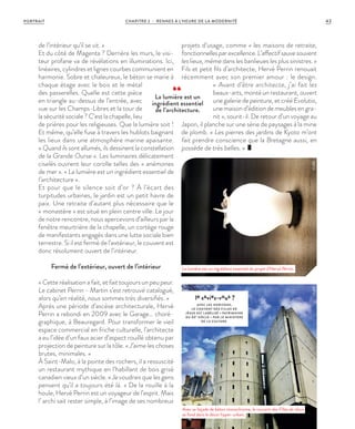 Avec sa façade de béton monochrome, le couvent des Filles de Jésus
se fond dans le décor hyper-urbain.
de l’intérieur qu’il se vit. »
Et du côté de Magenta ? Derrière les murs, le visi-
teur profane va de révélations en illuminations. Ici,
linéaires, cylindres et lignes courbes communient en
harmonie. Sobre et chaleureux, le béton se marie à
chaque étage avec le bois et le métal
des passerelles. Quelle est cette pièce
en triangle au-dessus de l’entrée, avec
vue sur les Champs-Libres et la tour de
la sécurité sociale ? C’est la chapelle, lieu
de prières pour les religieuses. Que la lumière soit !
Et même, qu’elle fuse à travers les hublots baignant
les lieux dans une atmosphère marine apaisante.
«  Quand ils sont allumés, ils dessinent la constellation
de la Grande Ourse ». Les luminaires délicatement
ciselés ouvrent leur corolle telles des « anémones
de mer ». « La lumière est un ingrédient essentiel de
l’architecture ».
Et pour que le silence soit d’or ? À l’écart des
turpitudes urbaines, le jardin est un petit havre de
paix. Une retraite d’autant plus nécessaire que le
«  monastère » est situé en plein centre ville. Le jour
de notre rencontre, nous apercevons d’ailleurs par la
fenêtre meurtrière de la chapelle, un cortège rouge
de manifestants engagés dans une lutte sociale bien
terrestre. Si il est fermé de l’extérieur, le couvent est
donc résolument ouvert de l’intérieur.
Fermé de l’extérieur, ouvert de l’intérieur
« Cette réalisation a fait, et fait toujours un peu peur.
Le cabinet Perrin - Martin s’est retrouvé catalogué,
alors qu’en réalité, nous sommes très diversifiés. »
Après une période d’ascèse architecturale, Hervé
Perrin a rebondi en 2009 avec le Garage… choré-
graphique, à Beauregard. Pour transformer le vieil
espace commercial en friche culturelle, l’architecte
a eu l’idée d’un faux acier d’aspect rouillé obtenu par
projection de peinture sur la tôle. « J’aime les choses
brutes, minimales. »
À Saint-Malo, à la pointe des rochers, il a ressuscité
un restaurant mythique en l’habillant de bois grisé
canadien vieux d’un siècle. « Je voudrais que les gens
pensent qu’il a toujours été là. » De la rouille à la
houle, Hervé Perrin est un voyageur de l’esprit. Mais
l’ archi sait rester simple, à l’image de ses nombreux
projets d’usage, comme « les maisons de retraite,
fonctionnellesparexcellence.L’affectifsauvesouvent
les lieux, même dans les banlieues les plus sinistres. »
Fils et petit fils d’architecte, Hervé Perrin renouait
récemment avec son premier amour : le design.
«  Avant d’être architecte, j’ai fait les
beaux-arts, monté un restaurant, ouvert
une galerie de peinture, et créé Evolutio,
une maison d’édition de meubles en gra-
nit  », sourit-il. De retour d’un voyage au
Japon, il planche sur une série de paysages à la mine
de plomb. « Les pierres des jardins de Kyoto m’ont
fait prendre conscience que la Bretagne aussi, en
possède de très belles. »
le saviez-vous ?
AVEC LES HORIZONS,
LE COUVENT DES FILLES DE
JÉSUS EST L ABÉLISÉ « PATRIMOINE
DU XXE
SIÈCLE » PAR LE MINISTÈRE
DE L A CULTURE.
La lumière est un ingrédient essentiel du projet d’Hervé Perrin.
La lumière est un
ingrédient essentiel
de l’architecture.
©JBG©JBG
43CHAPITRE 2 - RENNES À L’HEURE DE LA MODERNITÉPORTRAIT
 