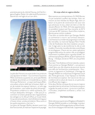 premières pierres du côté de Cleunay, à la Cité d’ur-
genceEugène-Pottier.Un«planlocald’humanisme »
destiné aux mal logés et aux sans abris.
Le père des Horizons ne va pas tarder à se construire
une réputation en béton : nous sommes à l’automne
1953, l’architecte a quarante ans, et le style Maillols
est déjà là, résumé dans un immeuble bâti au numéro
14 du quai Richemont : un esprit technique affûté ;
une audace urbaine réelle (par la hauteur, déjà) ; un
art de moduler les espaces intérieurs ; un sens aigu
de l’orientation ; sans oublier les pilotis réinventés…
Propriétaire comblé et lui-même architecte, Do-
minique Jézéquellou témoigne : « Dès que j’ai vu
comment la lumière pénétrait dans l’appartement,
les cadrages sur la ville qu’il offrait, je n’ai pas hésité.
Ce qui est extraordinaire, c’est la fenêtre en longueur
à l’ouest, le bow-window et le balcon. Nous avons ici
les quatre expositions, c’est rare ! »
Les plans de Georges Maillols devaient avant tout
être fonctionnels, et maîtriser l’espace et le paysage.
Un corps urbain en urgence absolue
Mais revenons au commencement. En 1945 Rennes
n’a pas seulement souffert des bombes. Avec ses
maisons en bois héritées du Moyen Âge, dans un
bassin où la pierre de construction est aussi rare
que précieuse, le tissu urbain est dans un état de
vétusté effarant. En 1954, 33 % des appartements
ne possèdent toujours pas l’eau courante, et 42 %
n’ont pas de WC intérieurs. Avant d’être moderne,
Rennes pense confort modeste.
C’est dans ce sombre décor que Georges Maillols
va commencer à nourrir ses lumineux desseins.
L’architecte et sa modernité pragmatique vont faire
des merveilles. Le maire de l’époque Henri Fréville
a fait de l’éradication des ilots insalubres une prio-
rité. Il s’agit selon lui de transformer la ville en cité
modèle, à l’aune des nouvelles données scientifiques
et sociologiques. L’heure est aux vastes opérations
programmées autour du centre-ville, en privilégiant
notamment la préfabrication à grande échelle. Un
volontarisme politique affiché, et dont l’opération du
Bourg - L’Évêque, lancée en 1957, est une parfaite
illustration.
Pour Jean-Yves Andrieux et Simon Letondu, auteurs
d’une somme sur Georges Maillols*, « son parcours
créatif dans une ville moyenne de province résume
trois défis de l’architecture contemporaine : l’éco-
nomie, le logement et l’esthétique. L’héritage de
Georges Maillols se confond avec le logement social
des Trente glorieuses. C’est l’époque où l’échelle
de l’architecture explose. Son œuvre est liée aux
conditions de la culture de masse et, en particulier,
à la diffusion des images. »
Si les deux flèches iconiques de son œuvre majeure
se perdent dans le ciel rennais, l’architecte a toujours
su garder les pieds sur terre : « je ne suis ni jardinier,
ni bricoleur, simplement architecte », aimait-il se
présenter.
Une histoire belge
Nélemêmejourquelareined’AngleterreElisabeth II,
Georges Maillols possède un oncle belge, inventeur
d’unetechniqued’enfonçagedepieuxarmésetfonda-
teur d’une compagnie internationale. L’apprentissage
Quand Maillols pensait grand ensemble. Ici, les hublots rigolos
du parc Alma.
©ArnaudLoubry
CHAPITRE 2 - RENNES À L’HEURE DE LA MODERNITÉ 45PORTRAIT
 