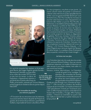 Un carré de moquette bien épaisse, un lé de tapis-
serie fleurie, des tirages Argentic grands formats…
BienvenusauColombier,cecorpsurbain
né au milieu des années 1970 et resté
un peu hors du temps. Le décor de
l’exposition « Appartement témoins »
est planté dans la petite salle d’expo du
Phakt, et les baisers, adressés par Vincent Malassis,
artiste fougerais en résidence dans le quartier depuis
l’été 2019.
Des immeubles de standing,
une mémoire populaire
« À l’occasion de nos rencontres avec les habitants,
nous avons senti leur besoin de parler de l’histoire du
quartier,desonâmeetdesamémoire»,poseRichard
Guilbert, responsable de l’action culturelle au Phakt.
Un vieux prospectus, une photo un peu jaunie… Le
centre culturel-maison de quartier a commencé à
collecter cette mémoire en puzzle, éparpillée dans les
arrière-cours du grand ensemble dessiné par Louis
Arretche (voir p. 52). Pour recoller les morceaux et
raconter cette histoire en creux, l’équipement a eu
la bonne idée d’éditer un journal, Pass Muraille, et
d’alimenter un site dédié (unehistoiredequartier.org).
Vincent Malassis a profité de l’été 2019 pour ar-
penter le quartier, et tourner autour de L’éperon,
sa tour ô combien iconique. Un réseau d’habitants
s’est constitué et des liens se sont tissés, à l’occasion
d’une soirée projection de diapos ou dégustation
de galettes. Parmi eux, monsieur Tumoine, radieux
dans son fauteuil et fier dans l’objectif de l’artiste.
« Monsieur Tumoine a 89 ans, il a fait son service
militaire à la caserne du Colombier. Il est peut-être
tout simplement le premier habitant de la tour de
l’Éperon ! » Et Vincent Malassis d’ajouter : « J’ai
choisi l’Argentic pour retrouver le grain de l’époque.
En même temps, il y a quelque chose d’intemporel
dans ce quartier, comme si rien n’avait changé. »
Je t’aime moi non plus
« Le Colombier était très à la mode dans les années
1970, enchaine Richard Guilbert. Avec ses voitures
totalement absentes, ce modèle d’urbanisme sur
dalle renvoie à une utopie urbaine, mais celle-ci a
vite montré ses limites. »
Venteux, minéral, labyrinthique… Le Colombier
cumule les griefs et les nostalgies. En
attendant, ses immeubles de standing
d’une blancheur immaculée continuent
de cultiver leur look seventies, pour le
plusgrandplaisirdeses8000habitants.
Quelle est cette étrange croix, à l’entrée de l’expo-
sition ? « Elle renvoie aux croisillons des fenêtres
typiques de ses immeubles. Ce module architectural
a été spécialement inventé par l’architecte pour
créer un effet d’optique et baisser artificiellement la
hauteur des immeubles. » Trucage, effet d’optique,
artefact… L’histoire du Colombier est quant à elle
bien réelle et méritait bien un petite messe pour le
temps présent.
www.phakt.fr
Richard Guilbert, responsable de l’action culturelle au Phakt.
©JBG
Le Colombier était
très à la mode dans
les années 1970.
CHAPITRE 2 - RENNES À L’HEURE DE LA MODERNITÉREPORTAGE 55
 