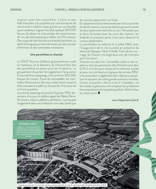 toujours aussi nets aujourd’hui. L’envie un peu
folle d’accéder à la propriété par une entreprise de
construction solidaire reste gravée sur ces façades
ayant ravalé leur orgueil. Au total, quelque 320 000
heures de labeur et cinq années de travail auront,
dit-on, été nécessaires pour édifier ces 170 maisons.
Des coups de main donnés sur le temps des loisirs, ou
après les longues journées de travail, par des ouvriers
cheminots et des camarades volontaires.
Une parenthèse en chantier
La SNCF fournira d’ailleurs gracieusement outils
et matériaux, et le directeur de l’Arsenal fera don
des poudrières en pierre pour les fondations. Le
groupement d’ouvriers fera également l’acquisition
d’une machine à parpaings, d’où sortiront 300 000
briques de ciment. Faute de tractopelles, les tran-
chées d’évacuations des eaux usées seront quant à
elles creusées à la pelle ou à la pioche. À la sueur de
ce front populaire.
Le premier parpaing est posé le 31 janvier 1954, de-
vançant d’un jour le célèbre appel de l’Abbé Pierre.
Terrassiers,maçons,plâtriers,plombiers…Leséquipes
s’organisentdansuneambianceconviviale,tandisque
les ouvriers apprennent sur le tas.
En septembre de la même année est livré un premier
lot de 22 maisons. Les propriétaires peuvent investir
les lieux après avoir été tirés au sort. Persuadés que
le rêve s’écroulera avec les murs des maisons, les
badauds se pressent quant à eux pour observer le
curieux phalanstère.
La parenthèse se referme le 3 juillet 1960, avec
l’inauguration de la cité ouvrière en présence du
maire de l’époque, Henri Fréville. Fiers de leur ou-
vrage, les Castors ont érigé deux arcs de triomphe
pour l’occasion.
Soixante ans plus loin, l’ensemble urbain a été re-
péré au titre du patrimoine bâti d’intérêt local dans
le PLU, à la fois pour conserver la mémoire sociale
et pour son architecture typique des années 1950.
Une association a également été créée pour perpé-
tuer le souvenir de cette grande aventure rennaise.
Certes, le quartier a fait sa crise d’ « hipstérie », et
les classes supérieures ont remplacé les prolétaires
hier propriétaires de ces petits pavillons. Mais le rêve,
lui, reste intact.
www.villagecastors.free.fr
le saviez-vous ?
GRÂCE À L A TECHNOLOGIE DU
PRÉFABRIQUÉ, NOUVELLE POUR
L’ÉPOQUE, LES OUVRIERS PRÉSENTS
SUR LE CHANTIER DES HORIZONS
ONT PU MONTER UN ÉTAGE PAR
SEMAINE.
Soixante ans plus loin, les maisons Castors ont été repérées au titre du patrimoine bâti d’intérêt local dans le PLU.
©DR
REPORTAGE CHAPITRE 2 - RENNES À L’HEURE DE LA MODERNITÉ 63
 