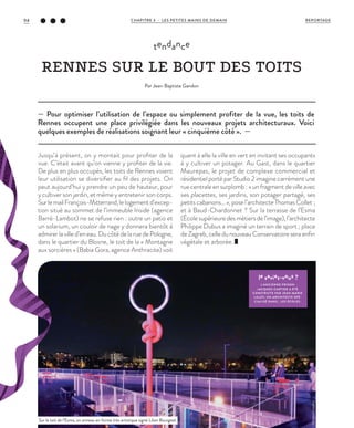 Jusqu’à présent, on y montait pour profiter de la
vue. C’était avant qu’on vienne y profiter de la vie.
De plus en plus occupés, les toits de Rennes voient
leur utilisation se diversifier au fil des projets. On
peut aujourd’hui y prendre un peu de hauteur, pour
y cultiver son jardin, et même y entretenir son corps.
SurlemailFrançois-Mitterrand,lelogementd’excep-
tion situé au sommet de l’immeuble Inside (agence
Barré-Lambot) ne se refuse rien : outre un patio et
un solarium, un couloir de nage y donnera bientôt à
admirerlavilled’eneau.DucôtédelaruedePologne,
dans le quartier du Blosne, le toit de la « Montagne
aux sorcières » (Babia Gora, agence Anthracite) voit
quant à elle la ville en vert en invitant ses occupants
à y cultiver un potager. Au Gast, dans le quartier
Maurepas, le projet de complexe commercial et
résidentiel porté par Studio 2 imagine carrément une
rue centrale en surplomb : « un fragment de ville avec
ses placettes, ses jardins, son potager partagé, ses
petits cabanons… », pose l’architecte Thomas Collet  ;
et à Baud-Chardonnet ? Sur la terrasse de l’Esma
(Écolesupérieuredesmétiersdel’image),l’architecte
Philippe Dubus a imaginé un terrain de sport ; place
de Zagreb, celle du nouveau Conservatoire sera enfin
végétale et arborée.
— Pour optimiser l’utilisation de l’espace ou simplement profiter de la vue, les toits de
Rennes occupent une place privilégiée dans les nouveaux projets architecturaux. Voici
quelques exemples de réalisations soignant leur « cinquième côté ». —
tendance
RENNES SUR LE BOUT DES TOITS
Par Jean-Baptiste Gandon
le saviez-vous ?
L’ANCIENNE PRISON
JACQUES-CARTIER A ÉTÉ
CONSTRUITE PAR JEAN-MARIE
L ALOY, UN ARCHITECTE SPÉ-
CIALISÉ DANS… LES ÉCOLES.
©ArnaudLoubry
Sur le toit de l’Esma, un anneau en forme très artistique signé Lilian Bourgeat.
REPORTAGECHAPITRE 3 - LES PETITES MAINS DE DEMAIN94
 