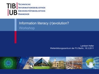 Information literacy (r)evolution?
Workshop



                                                    Lambert Heller
                     Weiterbildungszentrum der FU Berlin, 18.3.2011
 