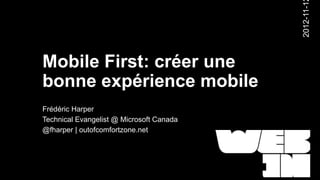 2012-11-1
Mobile First: créer une
bonne expérience mobile
Frédéric Harper
Technical Evangelist @ Microsoft Canada
@fharper...