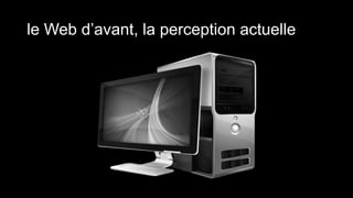 le Web d’avant, la perception actuelle
 