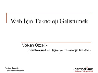 Web İçin Teknoloji Geliştirmek Volkan Özçelik cember.net  – Bilişim ve Teknoloji Direktörü 