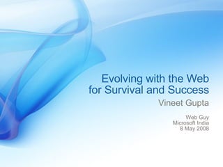 Evolving with the Web for Survival and Success Vineet Gupta Web Guy Microsoft India 8 May 2008 