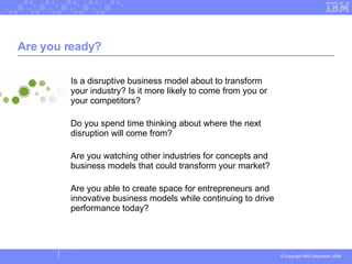 Are you ready? <ul><li>Is a disruptive business model about to transform your industry? Is it more likely to come from you...