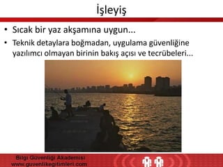 İşleyiş
• Sıcak bir yaz akşamına uygun...
• Teknik detaylara boğmadan, uygulama güvenliğine
yazılımcı olmayan birinin bakış açısı ve tecrübeleri...

 