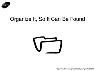 Organize It, So It Can Be Found http://www.flickr.com/photos/timothymorgan/75288579/ 