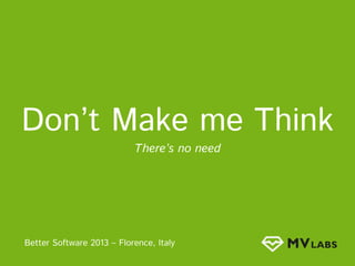 Don’t Make me Think
There’s no need

Better Software 2013 – Florence, Italy

 