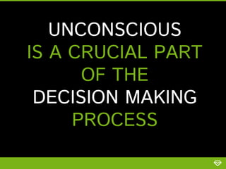 UNCONSCIOUS
IS A CRUCIAL PART
OF THE
DECISION MAKING
PROCESS

 