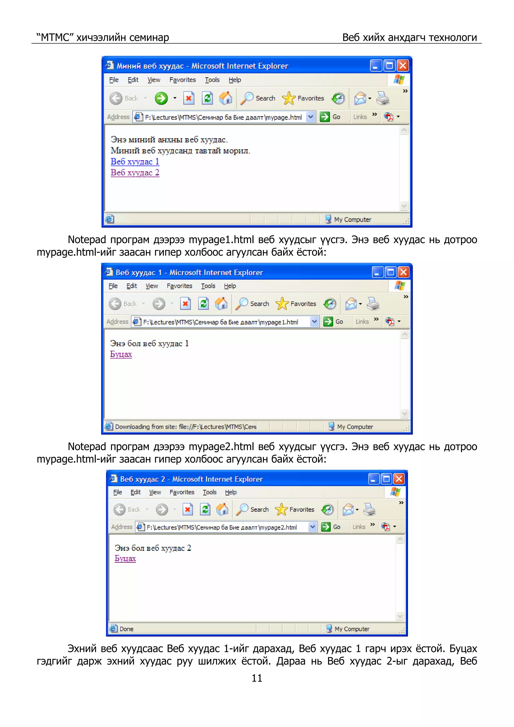 “МТМС” хичээлийн семинар Веб хийх анхдагч технологи
11
Notepad програм дээрээ mypage1.html веб хуудсыг үүсгэ. Энэ веб хуудас нь дотроо
mypage.html-ийг заасан гипер холбоос агуулсан байх ёстой:
Notepad програм дээрээ mypage2.html веб хуудсыг үүсгэ. Энэ веб хуудас нь дотроо
mypage.html-ийг заасан гипер холбоос агуулсан байх ёстой:
Эхний веб хуудсаас Веб хуудас 1-ийг дарахад, Веб хуудас 1 гарч ирэх ёстой. Буцах
гэдгийг дарж эхний хуудас руу шилжих ёстой. Дараа нь Веб хуудас 2-ыг дарахад, Веб
 