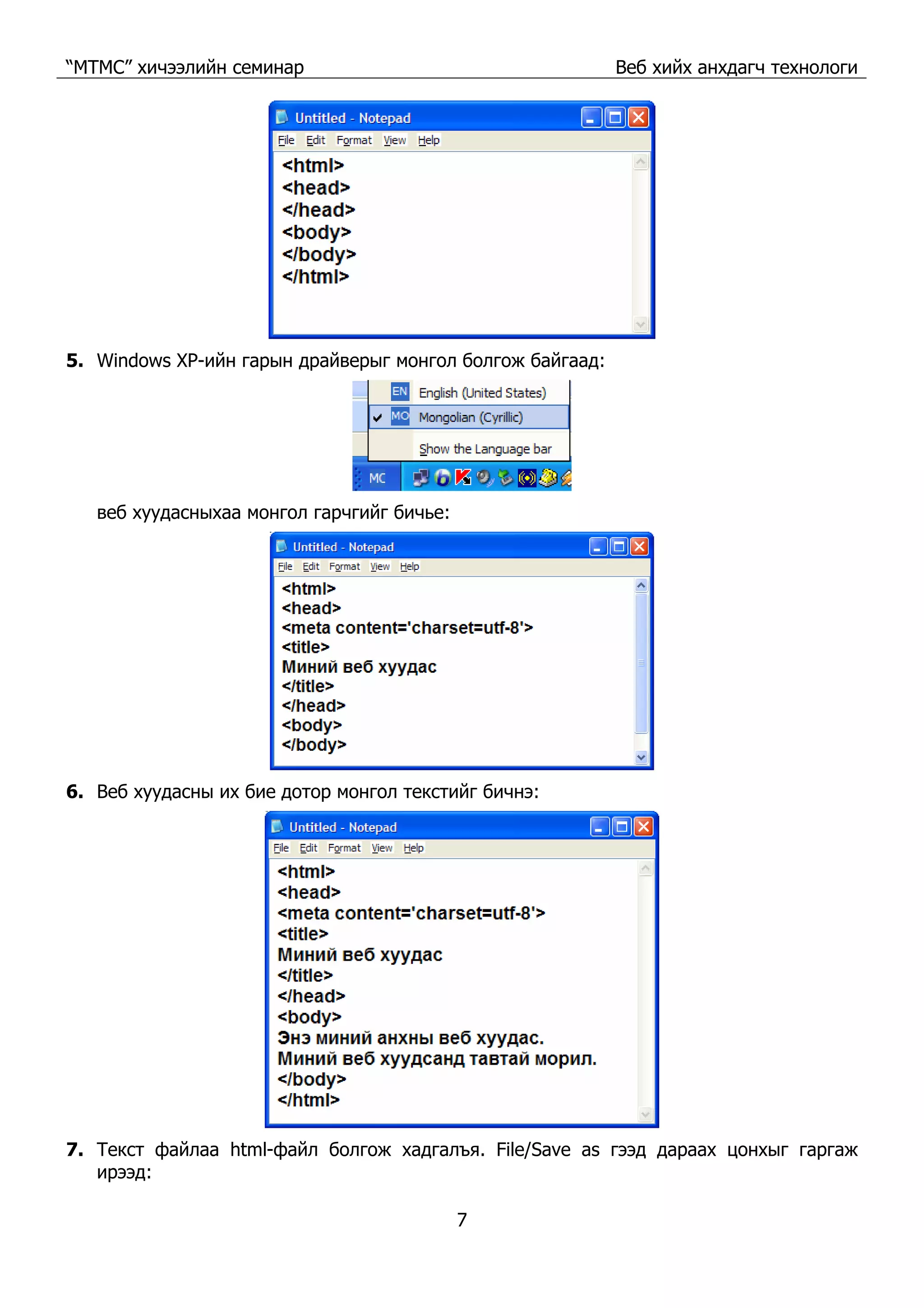 “МТМС” хичээлийн семинар Веб хийх анхдагч технологи
7
5. Windows XP-ийн гарын драйверыг монгол болгож байгаад:
веб хуудасныхаа монгол гарчгийг бичье:
6. Веб хуудасны их бие дотор монгол текстийг бичнэ:
7. Текст файлаа html-файл болгож хадгалъя. File/Save as гээд дараах цонхыг гаргаж
ирээд:
 