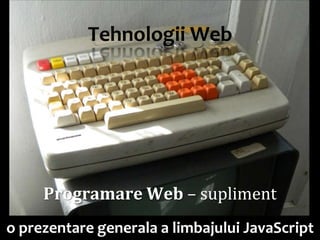 Tehnologii Web




                                            Dr. Sabin Buragawww.purl.org/net/busaco
     Programare Web – supliment
o prezentare generala a limbajului JavaScript
 