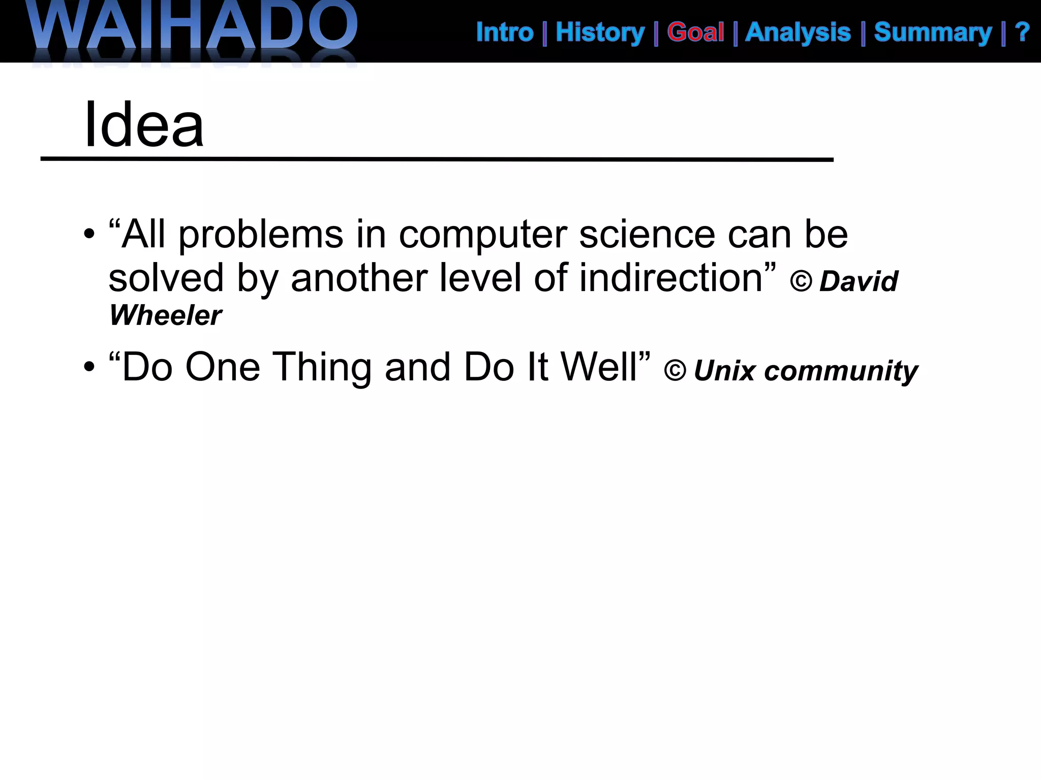 Idea
• “All problems in computer science can be
solved by another level of indirection” © David
Wheeler
• “Do One Thing and Do It Well” © Unix community
 
